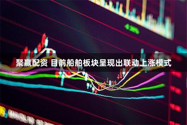 聚赢配资 目前船舶板块呈现出联动上涨模式