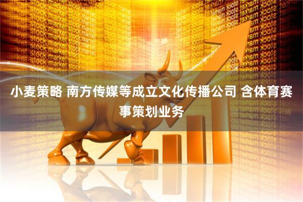 小麦策略 南方传媒等成立文化传播公司 含体育赛事策划业务