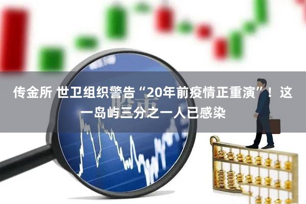 传金所 世卫组织警告“20年前疫情正重演”！这一岛屿三分之一人已感染