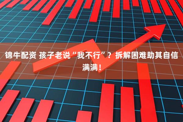 锦牛配资 孩子老说“我不行”？拆解困难助其自信满满！