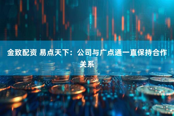 金致配资 易点天下：公司与广点通一直保持合作关系