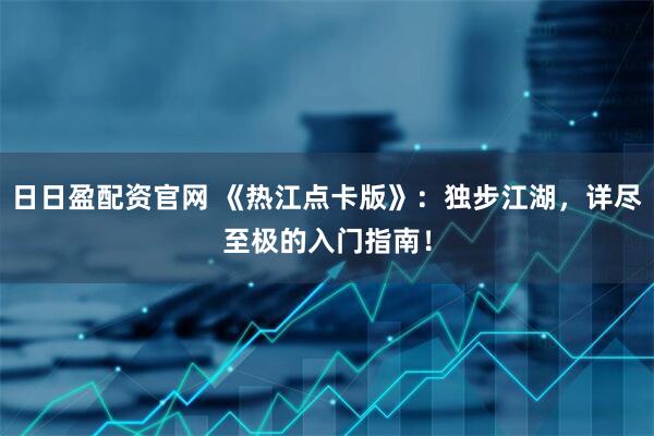 日日盈配资官网 《热江点卡版》：独步江湖，详尽至极的入门指南！