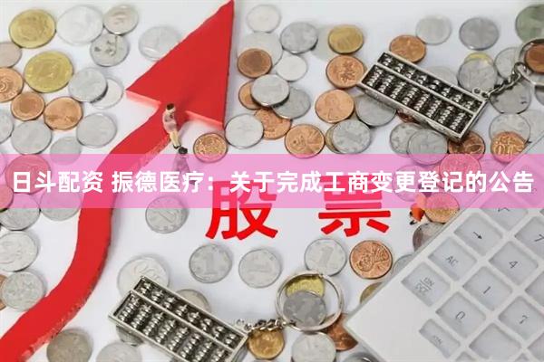 日斗配资 振德医疗：关于完成工商变更登记的公告